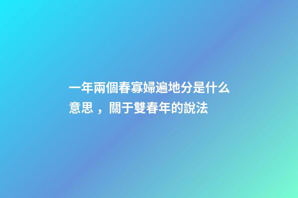 一年兩個春寡婦遍地分是什么意思，關于雙春年的說法